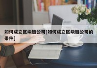 如何成立区块链公司[如何成立区块链公司的条件]