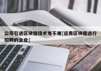 公司引进区块链技术难不难[运用区块链进行招聘的企业]