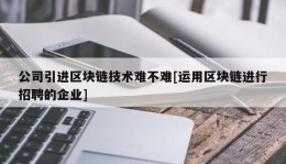 公司引进区块链技术难不难[运用区块链进行招聘的企业]