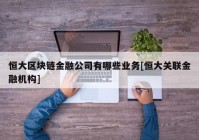 恒大区块链金融公司有哪些业务[恒大关联金融机构]