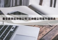 看见很多区块链公司[区块链公司值不值得去]