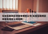 石城互联网区块链有哪些公司[石城互联网区块链有哪些公司招聘]