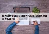 国内区块链公司可以发代币吗[区块链代理公司怎么赚钱]