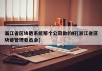 浙江省区块链系统那个公司做的好[浙江省区块链管理委员会]