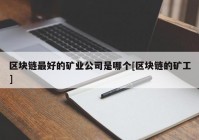 区块链最好的矿业公司是哪个[区块链的矿工]