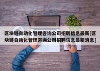 区块链自动化管理咨询公司招聘信息最新[区块链自动化管理咨询公司招聘信息最新消息]