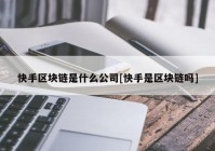 快手区块链是什么公司[快手是区块链吗]