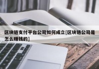 区块链支付平台公司如何成立[区块链公司是怎么赚钱的]