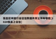 恒昌区块链行业征信数据共享公司有哪些[2020恒昌上征信]