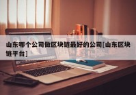 山东哪个公司做区块链最好的公司[山东区块链平台]