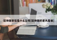 区块链背后是什么公司[区块链的老大是谁]