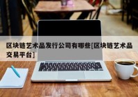 区块链艺术品发行公司有哪些[区块链艺术品交易平台]