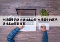 全球最牛的区块链技术公司[全球最牛的区块链技术公司是哪家]