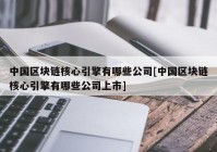 中国区块链核心引擎有哪些公司[中国区块链核心引擎有哪些公司上市]