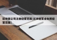 区块链公司注册经营范围[区块链营业执照经营范围]