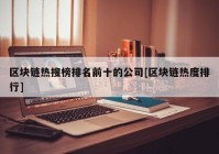 区块链热搜榜排名前十的公司[区块链热度排行]