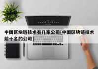 中国区块链技术有几家公司[中国区块链技术前十名的公司]