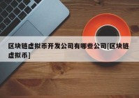 区块链虚拟币开发公司有哪些公司[区块链 虚拟币]