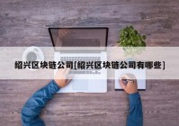 绍兴区块链公司[绍兴区块链公司有哪些]