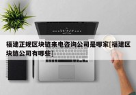 福建正规区块链来电咨询公司是哪家[福建区块链公司有哪些]