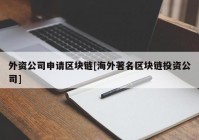 外资公司申请区块链[海外著名区块链投资公司]