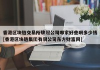 香港区块链交易所牌照公司哪家好些啊多少钱[香港区块链集团有限公司东方财富网]