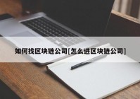 如何找区块链公司[怎么进区块链公司]