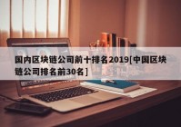 国内区块链公司前十排名2019[中国区块链公司排名前30名]