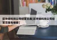 区块链科技公司经营范围[区块链科技公司经营范围有哪些]