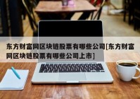 东方财富网区块链股票有哪些公司[东方财富网区块链股票有哪些公司上市]