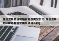 腾讯注册的区块链有哪些类型公司[腾讯注册的区块链有哪些类型公司名称]